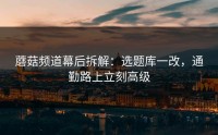 蘑菇频道幕后拆解：选题库一改，通勤路上立刻高级
