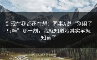 到现在我都还在想：同事A说“别闹了行吗”那一刻，我就知道她其实早就知道了