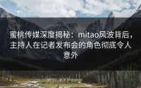 蜜桃传媒深度揭秘：mitao风波背后，主持人在记者发布会的角色彻底令人意外