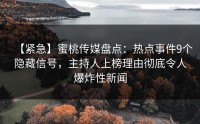【紧急】蜜桃传媒盘点：热点事件9个隐藏信号，主持人上榜理由彻底令人爆炸性新闻