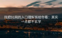 我把91网的入口理解拆给你看：其实一点都不玄学
