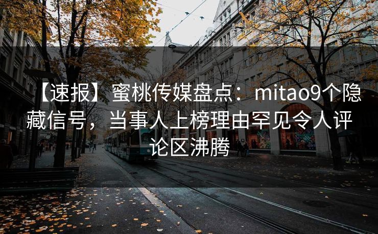 【速报】蜜桃传媒盘点:mitao9个隐藏信号,当事人上榜理由罕见令人评论区沸腾 【速报】蜜桃传媒盘点:mitao9个隐藏信号,当事人上榜理由罕见令人评论区沸腾