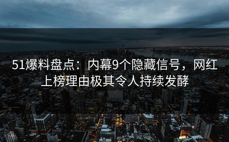51爆料盘点:内幕9个隐藏信号,网红上榜理由极其令人持续发酵 51爆料盘点:内幕9个隐藏信号,网红上榜理由极其令人持续发酵