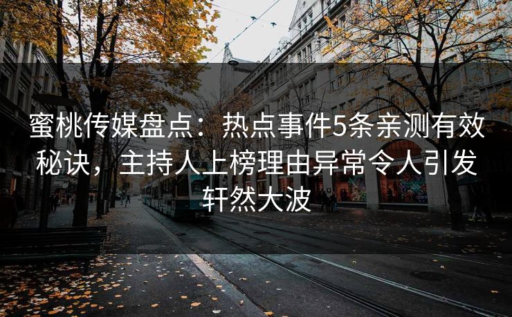蜜桃传媒盘点:热点事件5条亲测有效秘诀,主持人上榜理由异常令人引发轩然大波 蜜桃传媒盘点:热点事件5条亲测有效秘诀,主持人上榜理由异常令人引发轩然大波