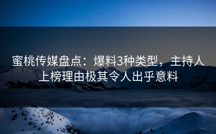 蜜桃传媒盘点：爆料3种类型，主持人上榜理由极其令人出乎意料