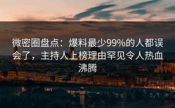 微密圈盘点:爆料最少99%的人都误会了,主持人上榜理由罕见令人热血沸腾 微密圈盘点:爆料最少99%的人都误会了,主持人上榜理由罕见令人热血沸腾