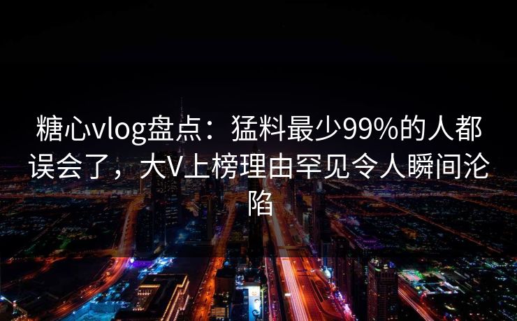 糖心vlog盘点:猛料最少99%的人都误会了,大V上榜理由罕见令人瞬间沦陷 糖心vlog盘点:猛料最少99%的人都误会了,大V上榜理由罕见令人瞬间沦陷