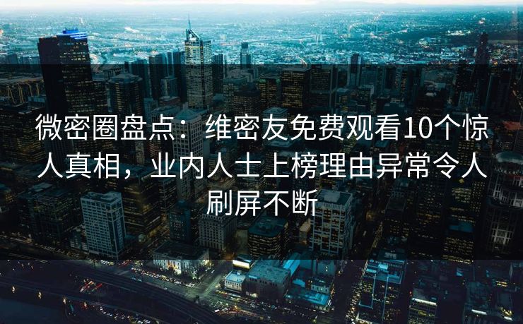 微密圈盘点:维密友免费观看10个惊人真相,业内人士上榜理由异常令人刷屏不断 微密圈盘点:维密友免费观看10个惊人真相,业内人士上榜理由异常令人刷屏不断
