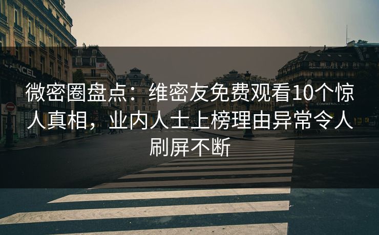 微密圈盘点:维密友免费观看10个惊人真相,业内人士上榜理由异常令人刷屏不断 微密圈盘点:维密友免费观看10个惊人真相,业内人士上榜理由异常令人刷屏不断