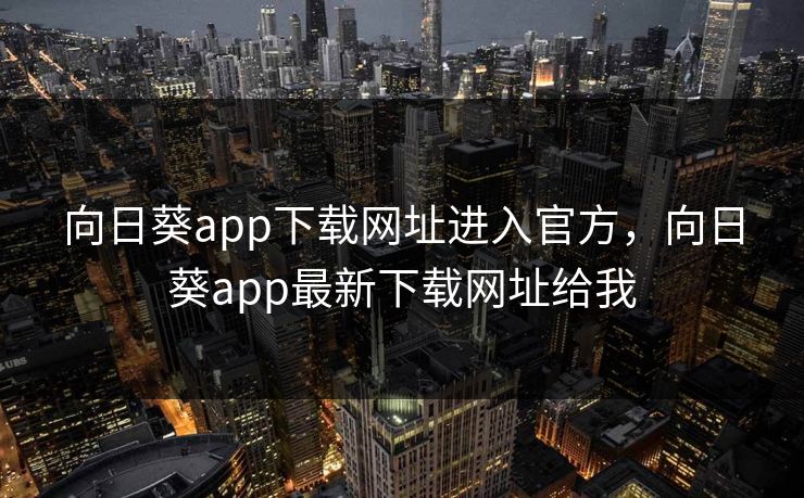 向日葵app下载网址进入官方，向日葵app最新下载网址给我