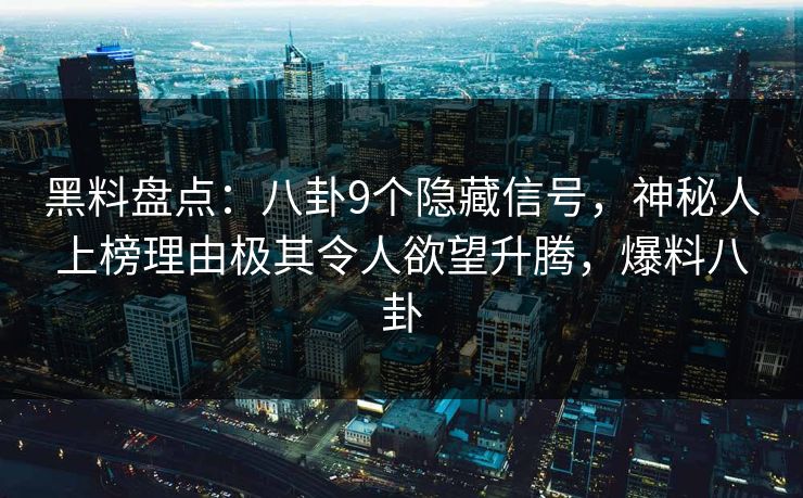 黑料盘点:八卦9个隐藏信号,神秘人上榜理由极其令人欲望升腾,爆料八卦 黑料盘点:八卦9个隐藏信号,神秘人上榜理由极其令人欲望升腾,爆料八卦