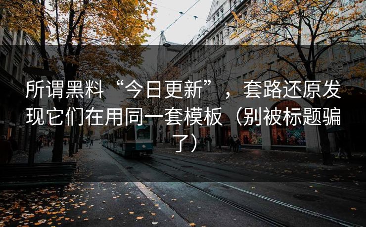 所谓黑料“今日更新”,套路还原发现它们在用同一套模板(别被标题骗了) 所谓黑料“今日更新”,套路还原发现它们在用同一套模板(别被标题骗了)