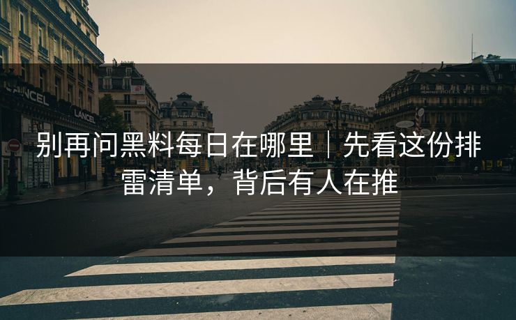 别再问黑料每日在哪里|先看这份排雷清单,背后有人在推 别再问黑料每日在哪里|先看这份排雷清单,背后有人在推