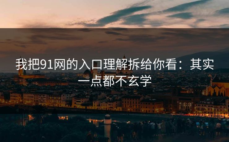 我把91网的入口理解拆给你看:其实一点都不玄学 我把91网的入口理解拆给你看:其实一点都不玄学