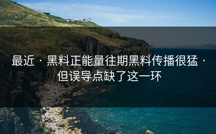最近 · 黑料正能量往期黑料传播很猛 · 但误导点缺了这一环