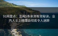 91网盘点：丑闻5条亲测有效秘诀，业内人士上榜理由彻底令人迷醉