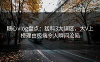糖心vlog盘点：猛料3大误区，大V上榜理由极端令人瞬间沦陷