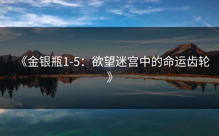 《金银瓶1-5:欲望迷宫中的命运齿轮》 《金银瓶1-5:欲望迷宫中的命运齿轮》