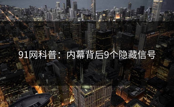91网科普:内幕背后9个隐藏信号 91网科普:内幕背后9个隐藏信号